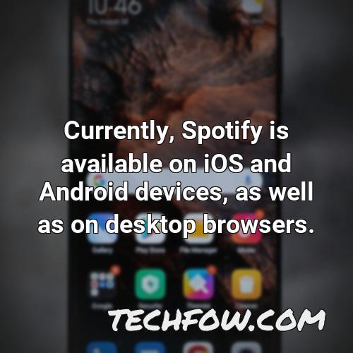 currently spotify is available on ios and android devices as well as on desktop browsers
