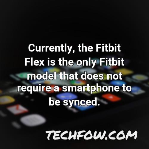 currently the fitbit flex is the only fitbit model that does not require a smartphone to be synced