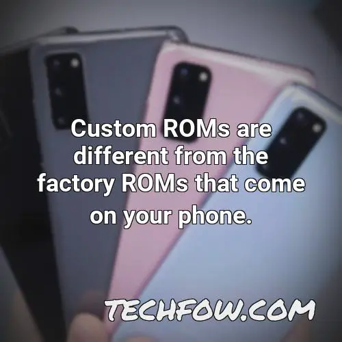 custom roms are different from the factory roms that come on your phone