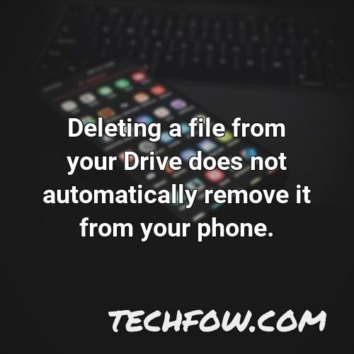 deleting a file from your drive does not automatically remove it from your phone