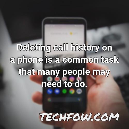deleting call history on a phone is a common task that many people may need to do