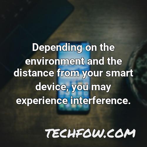 depending on the environment and the distance from your smart device you may experience interference
