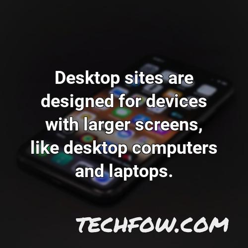 desktop sites are designed for devices with larger screens like desktop computers and laptops