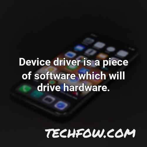 device driver is a piece of software which will drive hardware