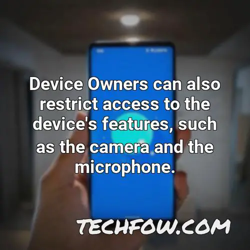 device owners can also restrict access to the device s features such as the camera and the microphone