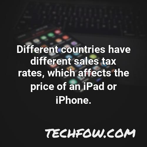 different countries have different sales tax rates which affects the price of an ipad or iphone