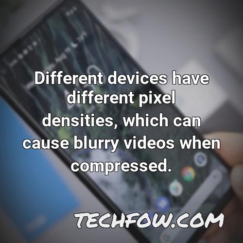 different devices have different pixel densities which can cause blurry videos when compressed