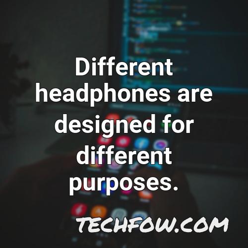 different headphones are designed for different purposes