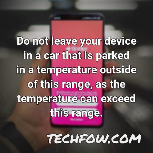 do not leave your device in a car that is parked in a temperature outside of this range as the temperature can exceed this range