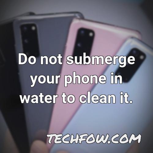 do not submerge your phone in water to clean it
