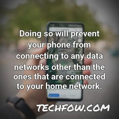 doing so will prevent your phone from connecting to any data networks other than the ones that are connected to your home network