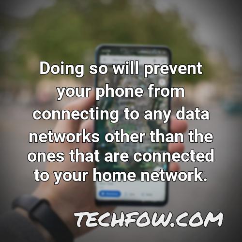 doing so will prevent your phone from connecting to any data networks other than the ones that are connected to your home network