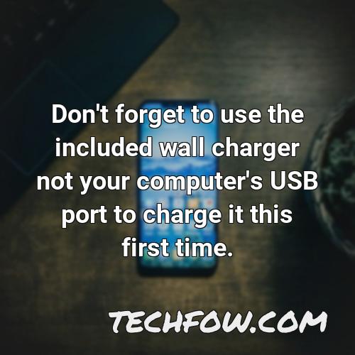 don t forget to use the included wall charger not your computer s usb port to charge it this first time