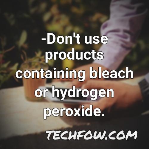 don t use products containing bleach or hydrogen