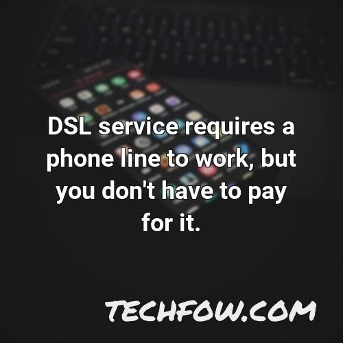 dsl service requires a phone line to work but you don t have to pay for it