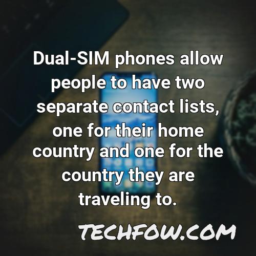 dual sim phones allow people to have two separate contact lists one for their home country and one for the country they are traveling to