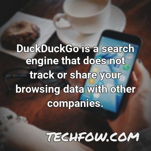 duckduckgo is a search engine that does not track or share your browsing data with other companies
