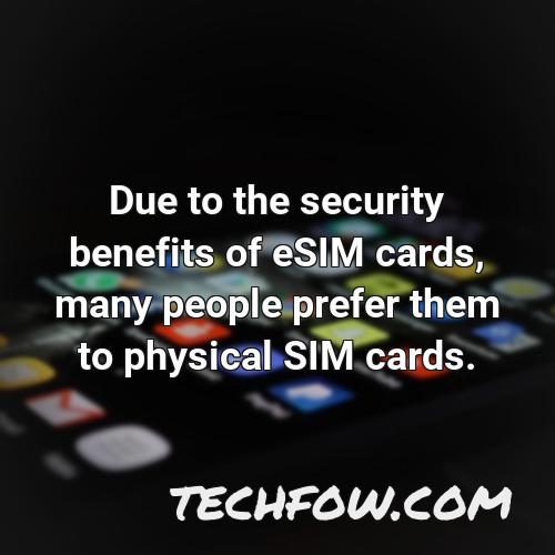 due to the security benefits of esim cards many people prefer them to physical sim cards