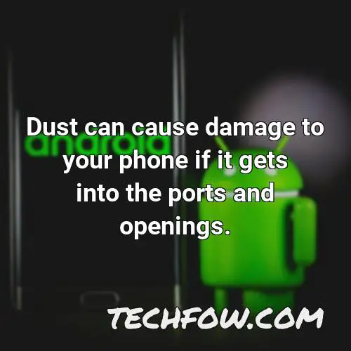 dust can cause damage to your phone if it gets into the ports and openings