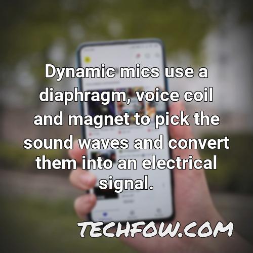 dynamic mics use a diaphragm voice coil and magnet to pick the sound waves and convert them into an electrical signal