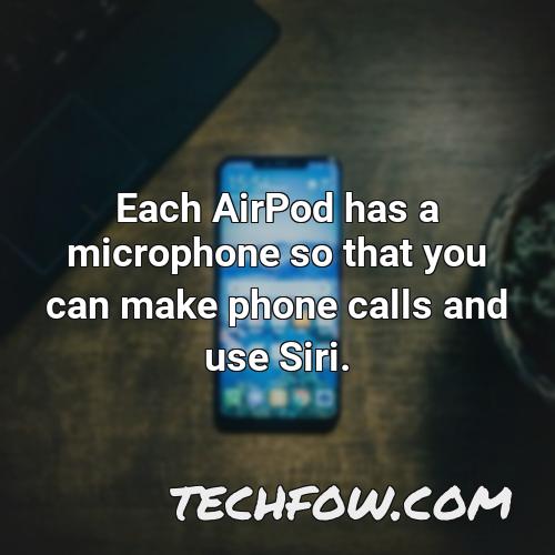each airpod has a microphone so that you can make phone calls and use siri