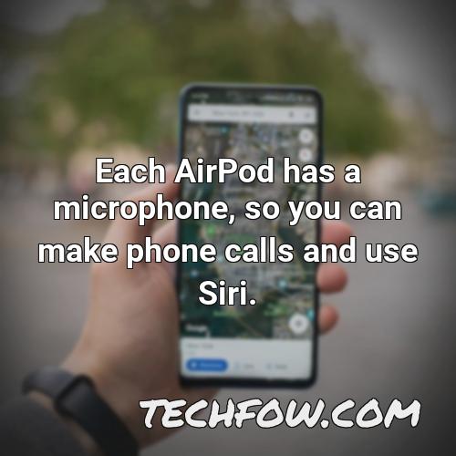 each airpod has a microphone so you can make phone calls and use siri