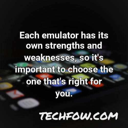 each emulator has its own strengths and weaknesses so it s important to choose the one that s right for you