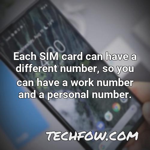 each sim card can have a different number so you can have a work number and a personal number