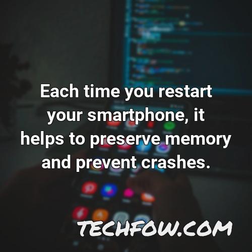 each time you restart your smartphone it helps to preserve memory and prevent crashes