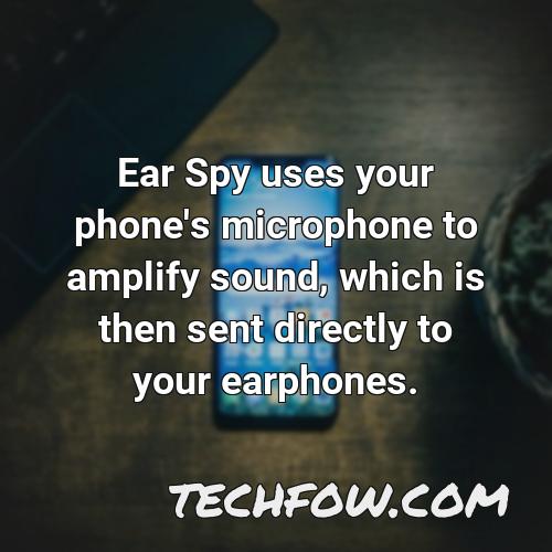ear spy uses your phone s microphone to amplify sound which is then sent directly to your earphones