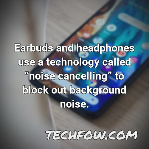 earbuds and headphones use a technology called noise cancelling to block out background noise