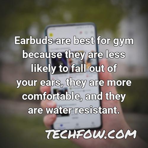earbuds are best for gym because they are less likely to fall out of your ears they are more comfortable and they are water resistant
