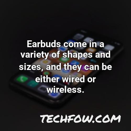 earbuds come in a variety of shapes and sizes and they can be either wired or wireless
