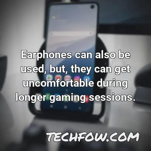 earphones can also be used but they can get uncomfortable during longer gaming sessions