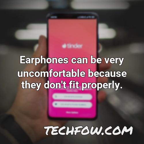 earphones can be very uncomfortable because they don t fit properly