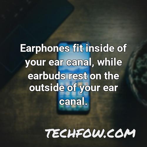 earphones fit inside of your ear canal while earbuds rest on the outside of your ear canal