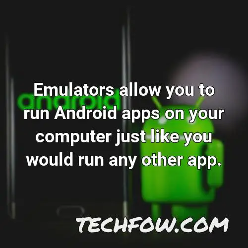 emulators allow you to run android apps on your computer just like you would run any other app