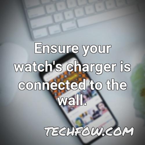 ensure your watch s charger is connected to the wall