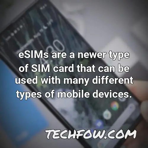 esims are a newer type of sim card that can be used with many different types of mobile devices