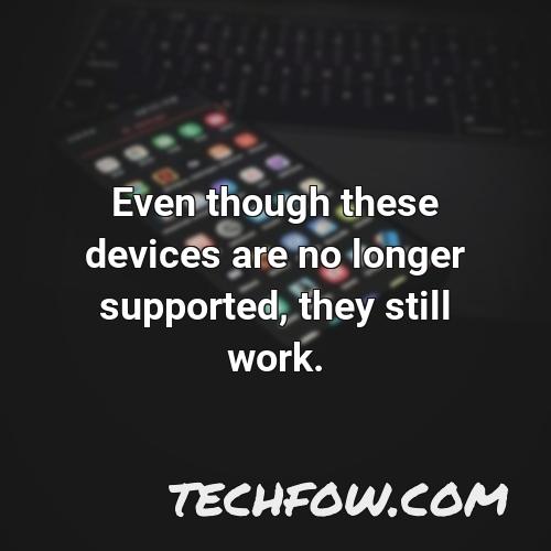 even though these devices are no longer supported they still work