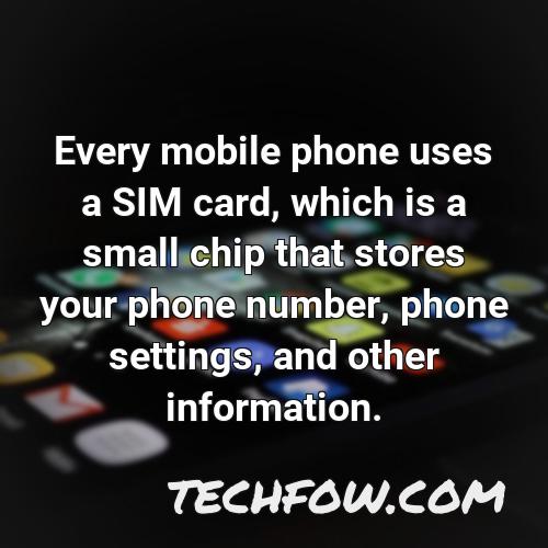 every mobile phone uses a sim card which is a small chip that stores your phone number phone settings and other information