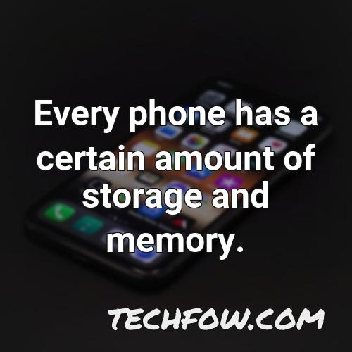 every phone has a certain amount of storage and memory