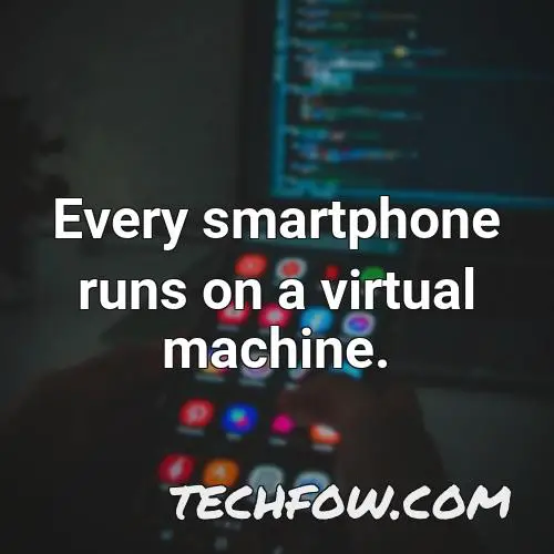 every smartphone runs on a virtual machine