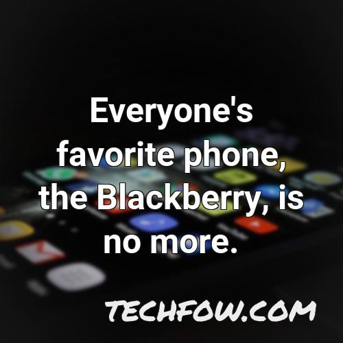 everyone s favorite phone the blackberry is no more
