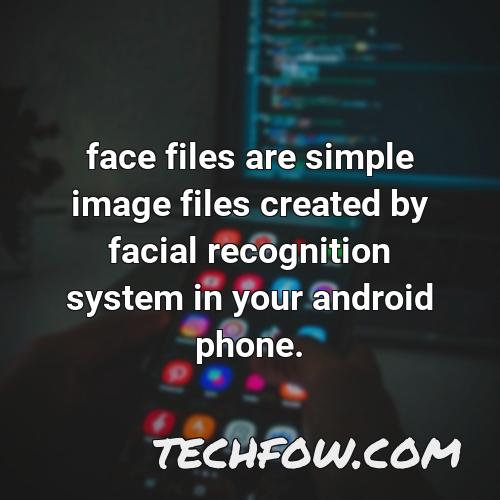 face files are simple image files created by facial recognition system in your android phone