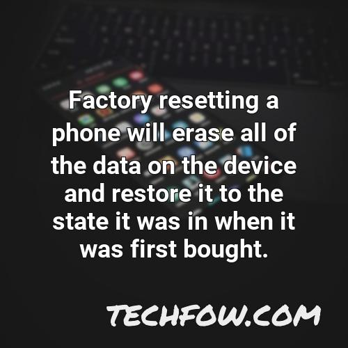 factory resetting a phone will erase all of the data on the device and restore it to the state it was in when it was first bought