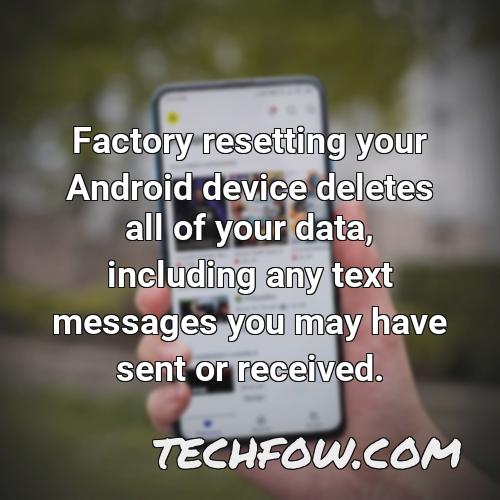 factory resetting your android device deletes all of your data including any text messages you may have sent or received