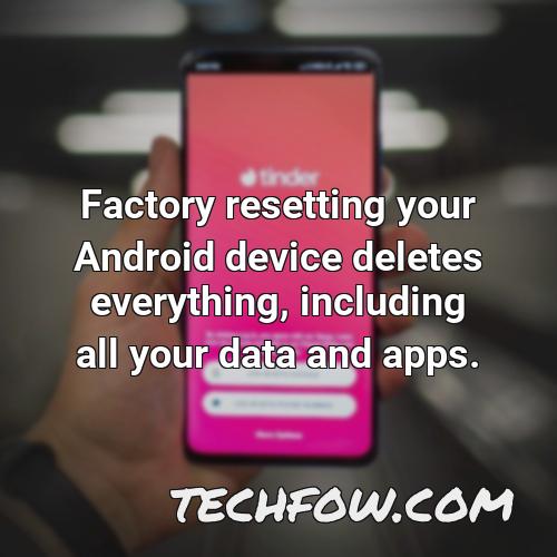 factory resetting your android device deletes everything including all your data and apps