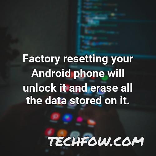 factory resetting your android phone will unlock it and erase all the data stored on it