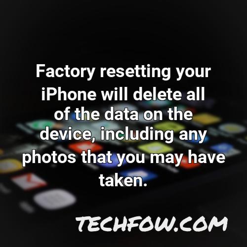 factory resetting your iphone will delete all of the data on the device including any photos that you may have taken